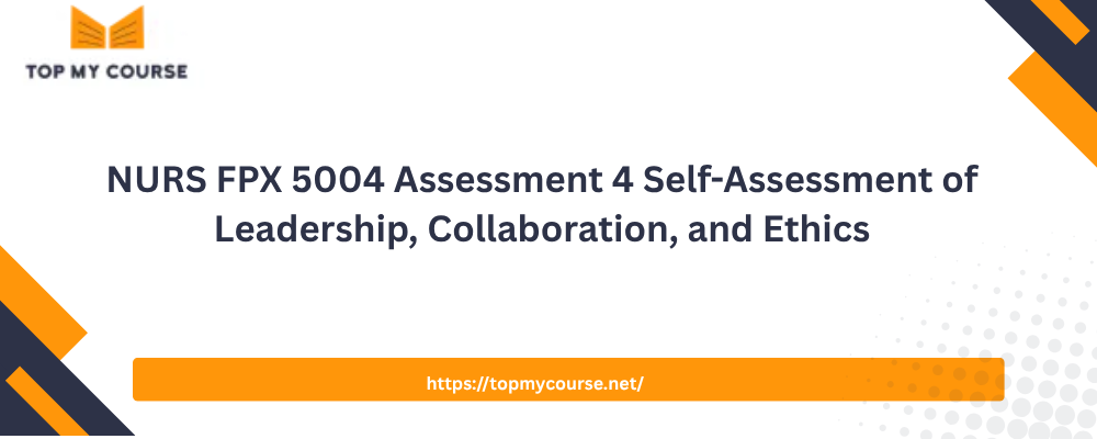 NURS FPX 5004 Assessment 4 Self-Assessment of Leadership, Collaboration, and Ethics