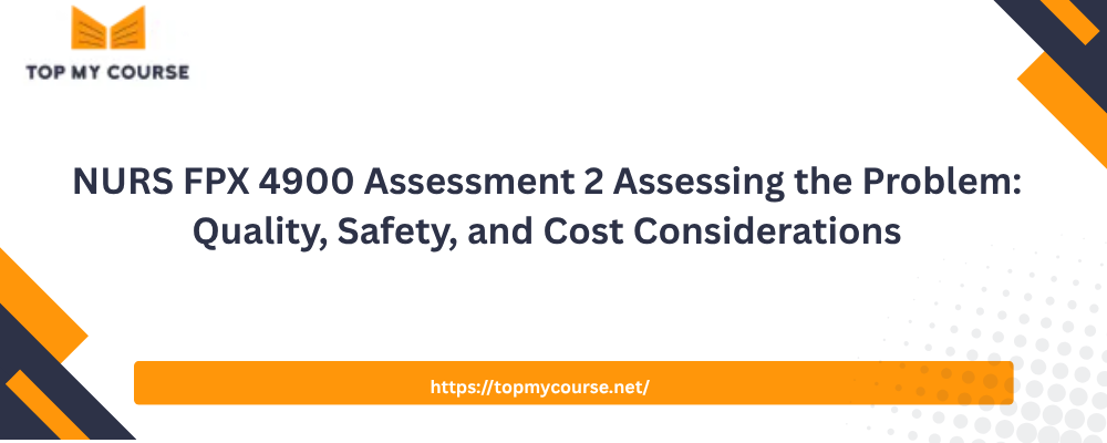 Explore NURS FPX 4900 Assessment 2 Assessing the Problem: Quality, Safety, and Cost Considerations, covering patient care, safety risks, quality measures, and healthcare costs.