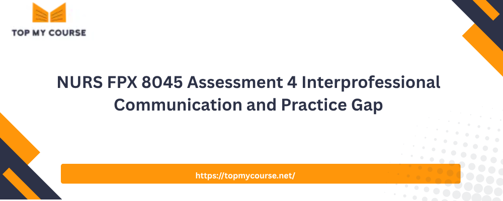 NURS FPX 8045 Assessment 4 Interprofessional Communication and Practice Gap