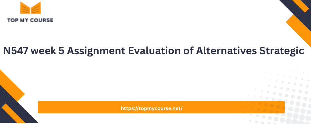 N547 week 5 Assignment Evaluation of Alternatives Strategic