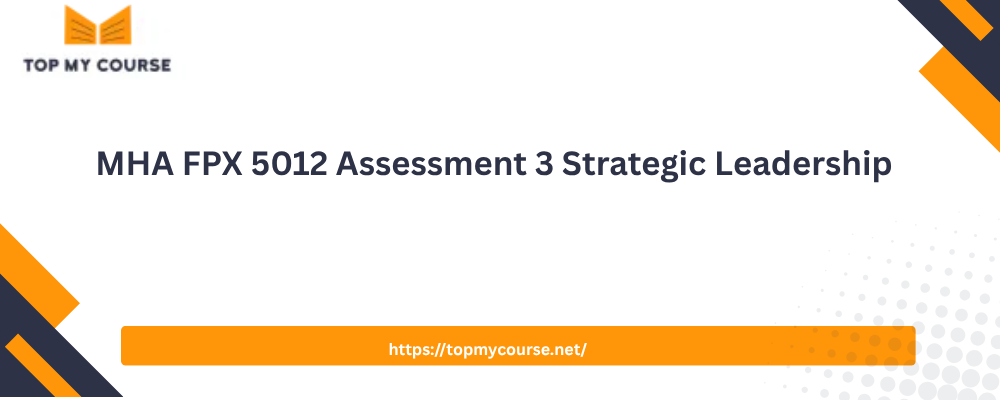 MHA FPX 5012 Assessment 3 Strategic Leadership