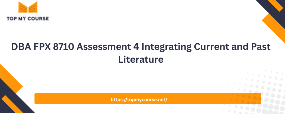 DBA FPX 8710 Assessment 4 Integrating Current and Past Literature