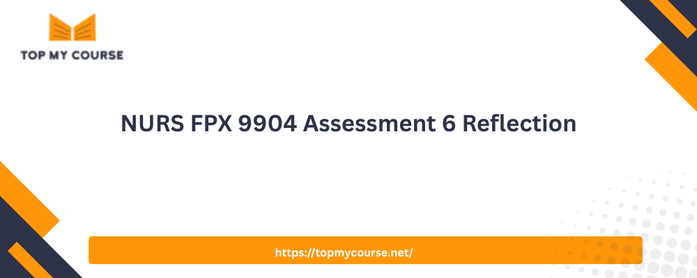 NURS FPX 9904 Assessment 6 Reflection