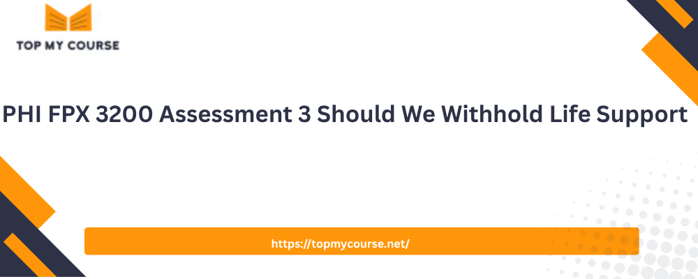 PHI FPX 3200 Assessment 3 Should We Withhold Life Support