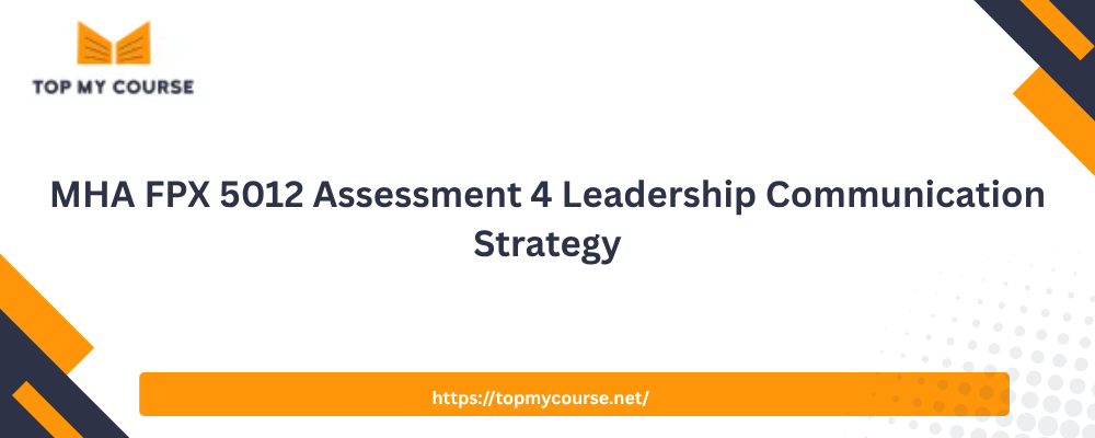 MHA FPX 5012 Assessment 4 Leadership Communication Strategy