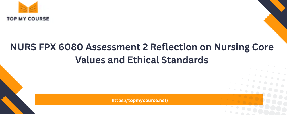 NURS FPX 6080 Assessment 2 Reflection on Nursing Core Values and Ethical Standards