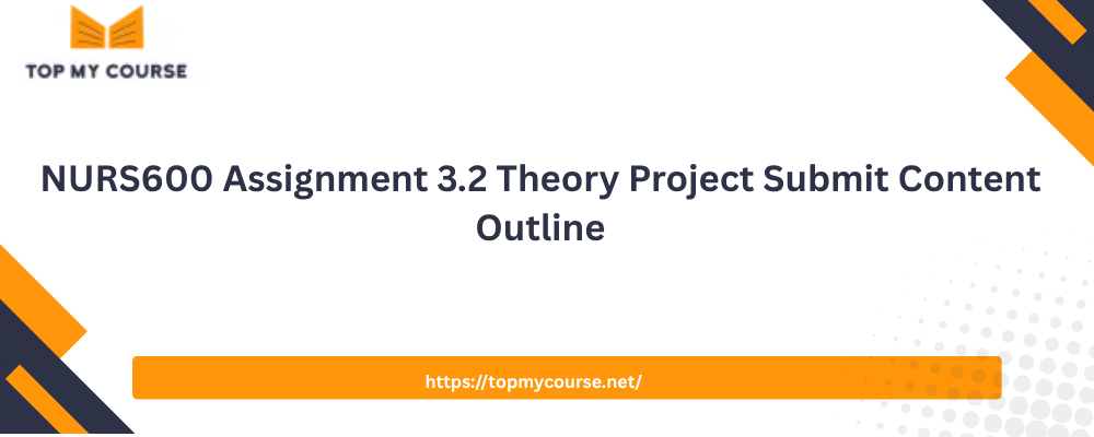 NURS600 Assignment 3.2 Theory Project Submit Content Outline