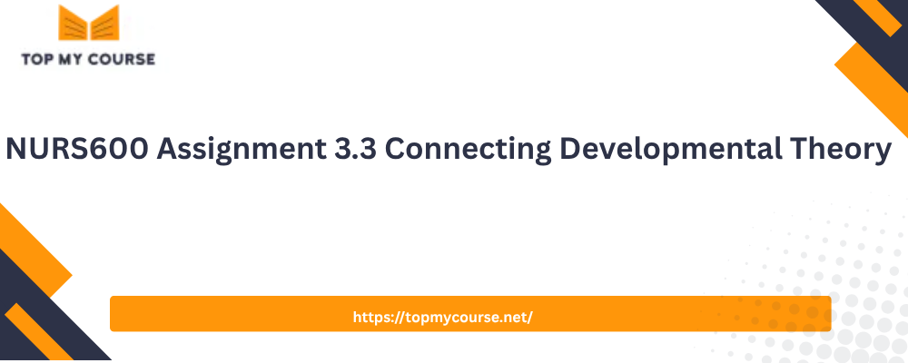 NURS600 Assignment 3.3 Connecting Developmental Theory