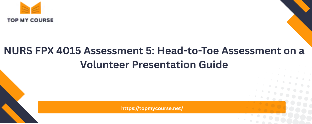 NURS FPX 4015 Assessment 5: Head-to-Toe Assessment on a Volunteer Presentation Guide