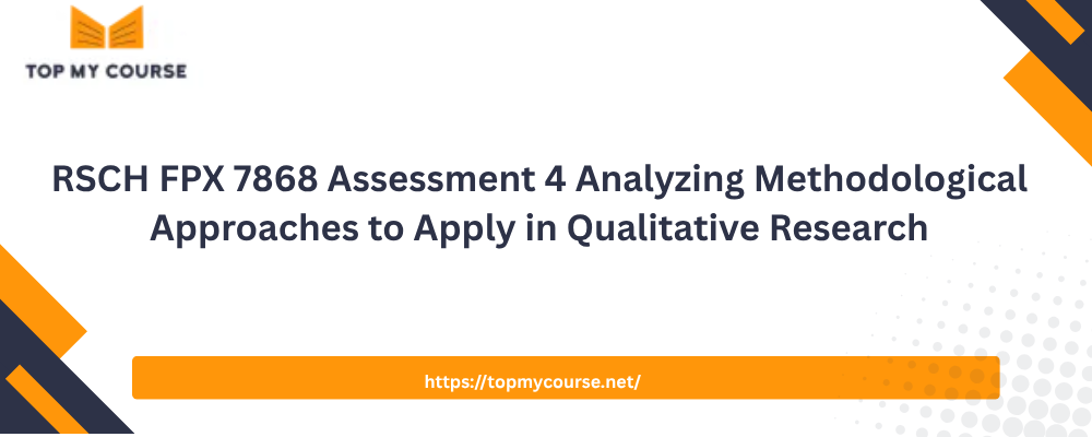 RSCH FPX 7868 Assessment 4 Analyzing Methodological Approaches to Apply in Qualitative Research