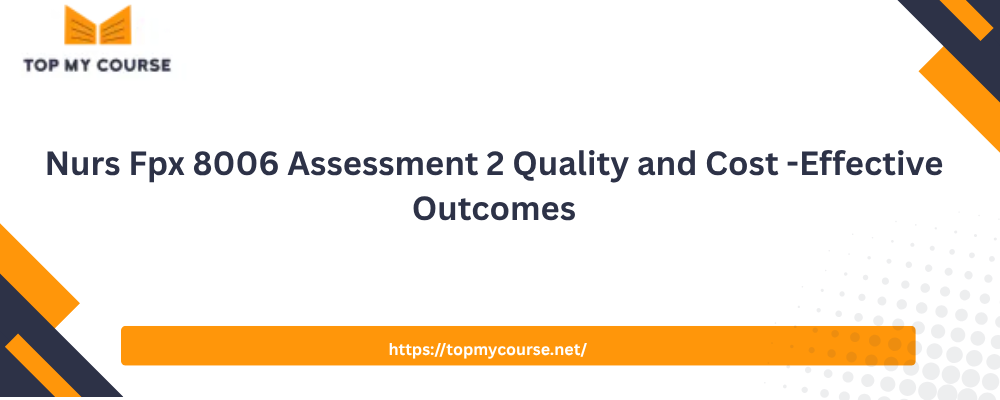 Nurs Fpx 8006 Assessment 2 Quality and Cost -Effective Outcomes