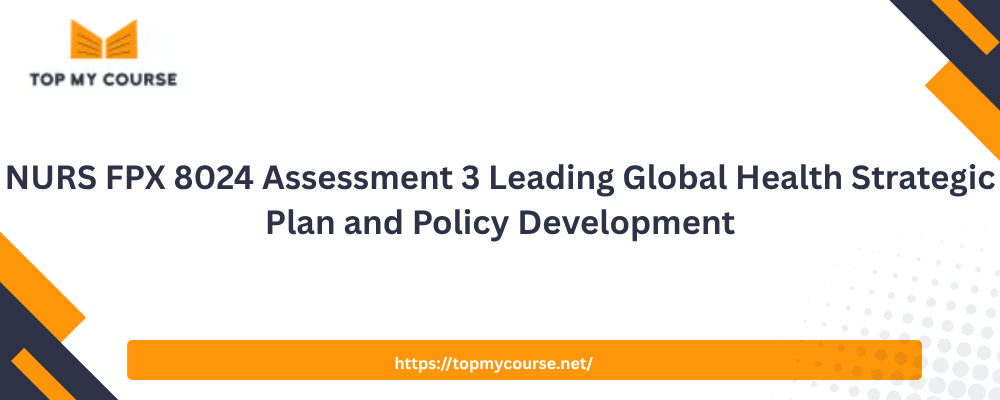 NURS FPX 8024 Assessment 3 Leading Global Health Strategic Plan and Policy Development