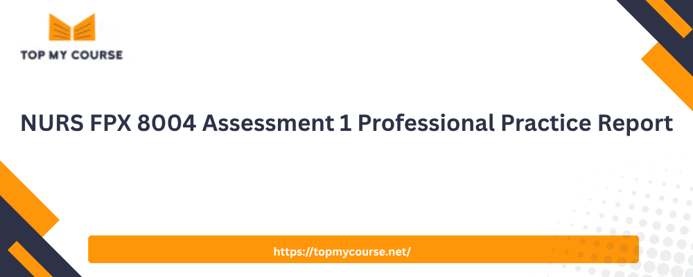 NURS FPX 8004 Assessment 1 Professional Practice Report