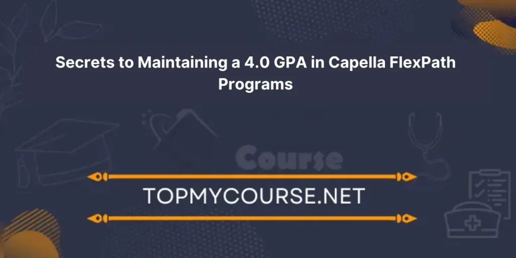 Secrets to Maintaining a 4.0 GPA in Capella FlexPath Programs