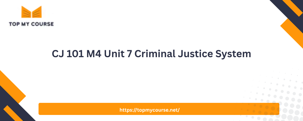 CJ 101 M4 Unit 7 Criminal Justice System