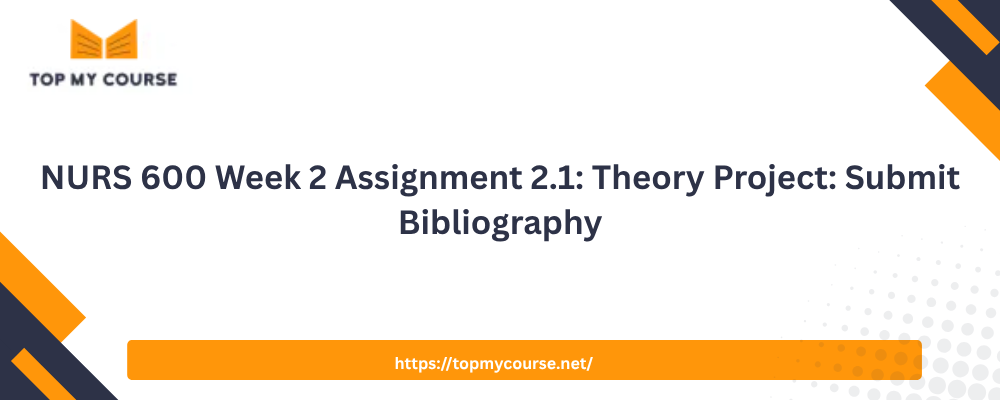 NURS 600 Week 2 Assignment 2.1: Theory Project: Submit Bibliography