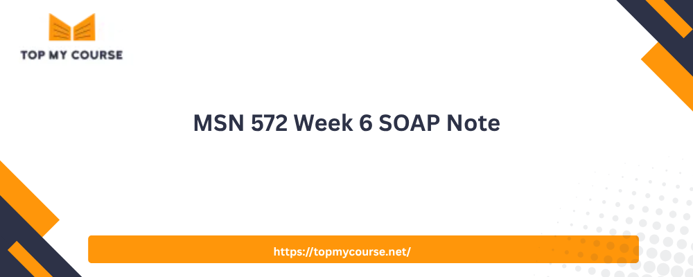 MSN 572 Week 6 SOAP Note