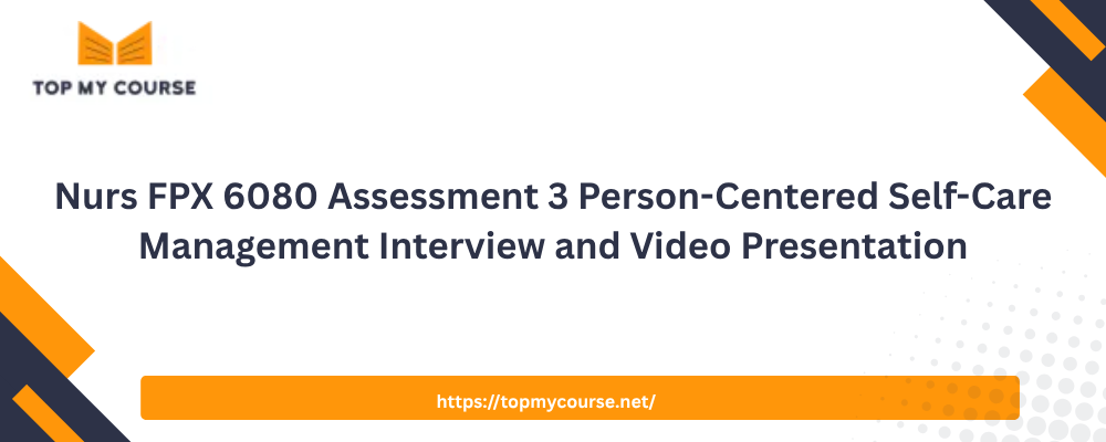 Nurs FPX 6080 Assessment 3 Person-Centered Self-Care Management Interview and Video Presentation
