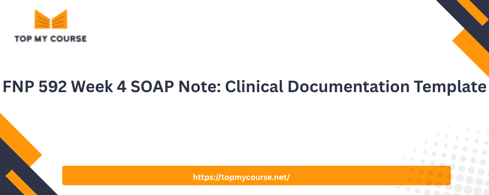 FNP 592 Week 4 SOAP Note: Clinical Documentation Template